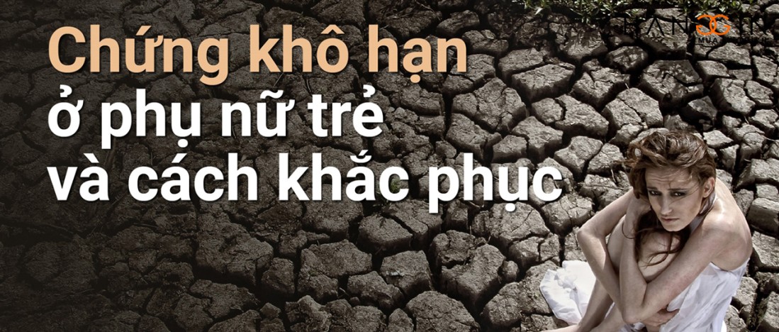 (Tư vấn) khô hạn vùng kín là gì? Tại sao phụ nữ bị khô hạn giảm ham muốn và cách khắc phục