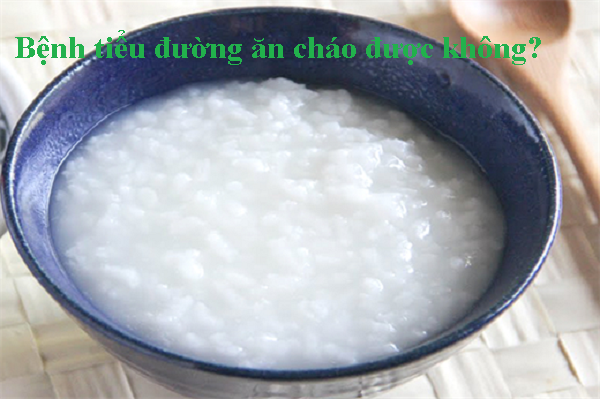 Người bệnh tiểu đường ăn cháo được không? Vì sao?