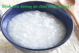 Người bệnh tiểu đường ăn cháo được không? Vì sao?